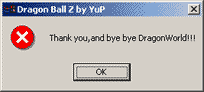 Dragon Ball Z by YuP
 Thank you,and bye bye DragonWorld!!!
 [ OK ]